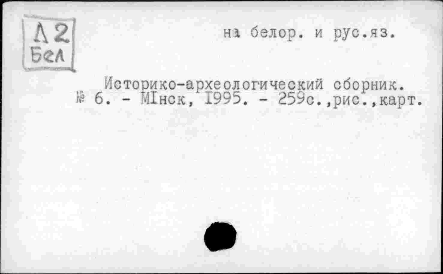 ﻿Hi белор. и рус.яз.
Историко-археологический сборник.
6. - Шнек,'1995. - 259с.,рис.»карт.